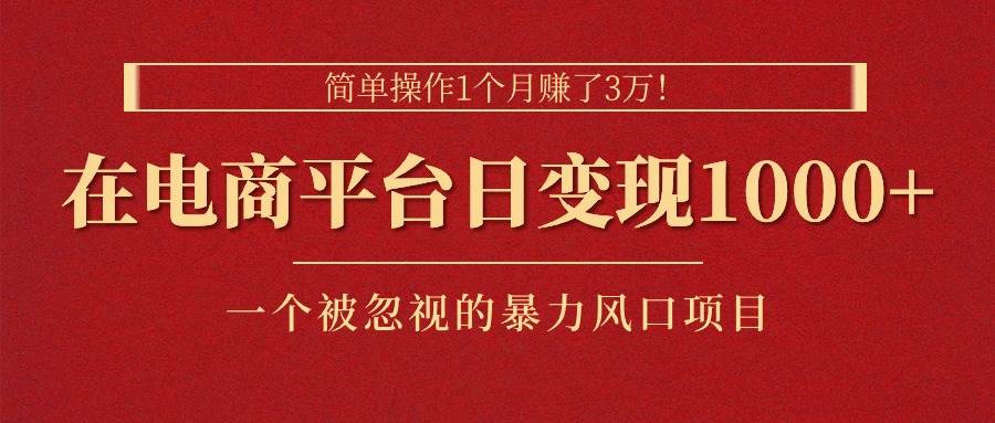 简单操作1个月赚了3万！在电商平台日变现1000+！一个被忽视的暴力风口…-博学库