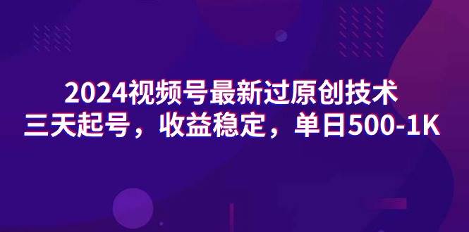 2024视频号最新过原创技术，三天起号，收益稳定，单日500-1K-博学库