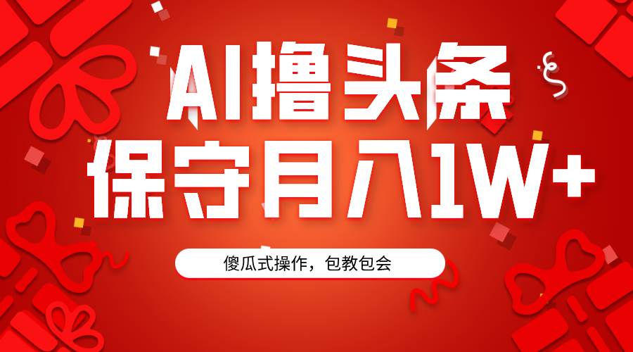 AI撸头条3天必起号，傻瓜操作3分钟1条，复制粘贴月入1W+。-博学库