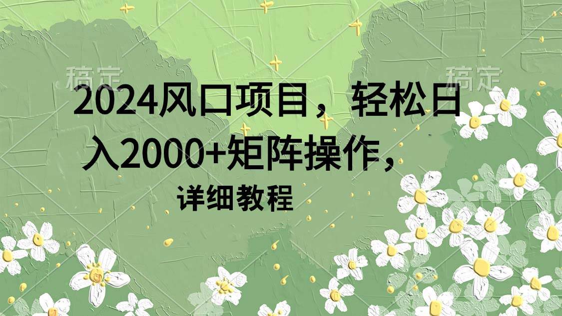 2024风口项目，轻松日入2000+矩阵操作，详细教程-博学库