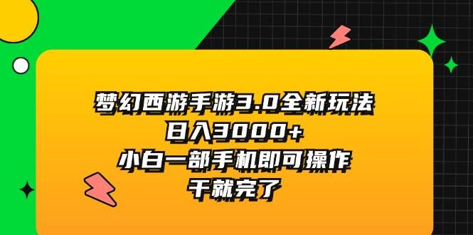 梦幻西游手游3.0全新玩法，日入3000+，小白一部手机即可操作，干就完了-博学库