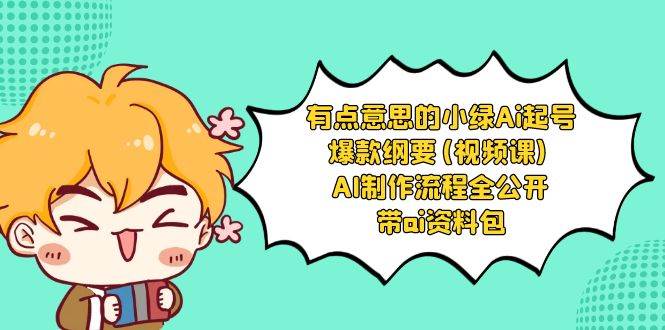 有点意思的小绿-Ai起号爆款纲要(视频课) AI制作流程全公开，附带ai资料包-博学库