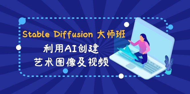 Stable Diffusion 大师班: 利用AI创建艺术图像及视频-31视频课-中英字幕-博学库