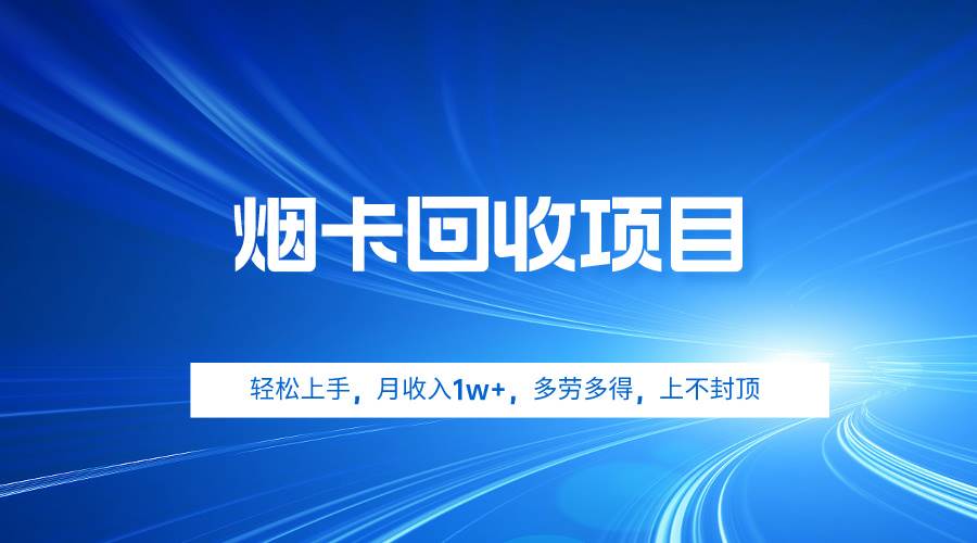 烟卡回收项目，轻松上手，月收入1w+,多劳多得，上不封顶-博学库