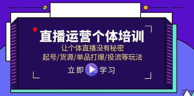直播运营个体培训，让个体直播没有秘密，起号/货源/单品打爆/投流等玩法-博学库