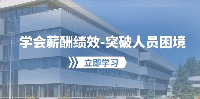 学会薪酬绩效-突破人员困境：建立自己的【薪酬+绩效】体系，企业与员工…-博学库