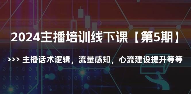 2024主播培训线下课【第5期】主播话术逻辑，流量感知，心流建设提升等等-博学库