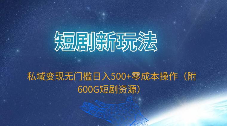 短剧新玩法，私域变现无门槛日入500+零成本操作（附600G短剧资源）-博学库