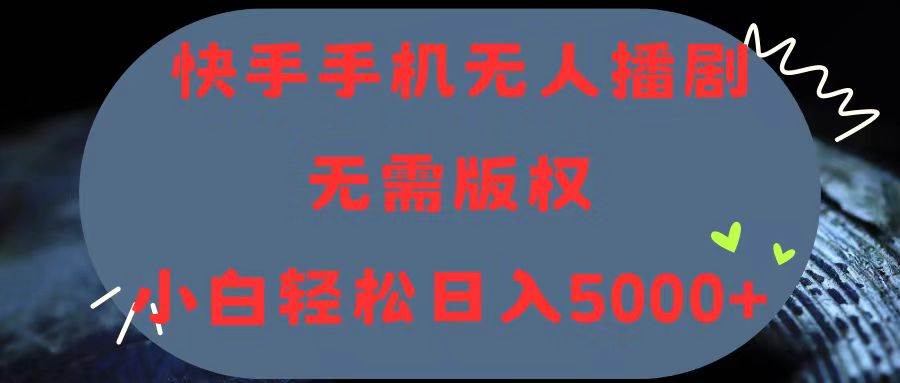 快手手机无人播剧，无需硬改，轻松解决版权问题，小白轻松日入5000+-博学库