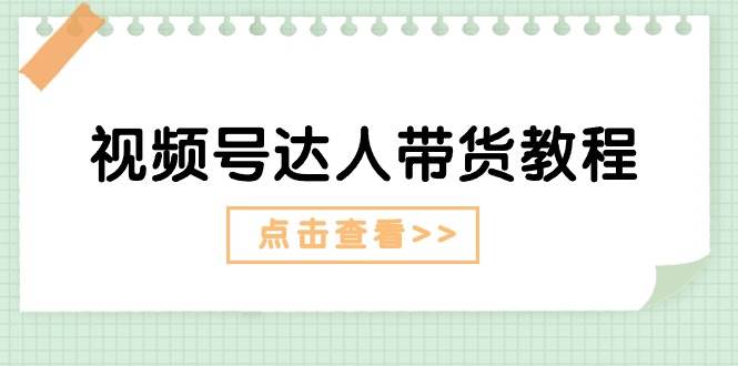 视频号达人带货教程：达人剧情打法+达人带货广告-博学库