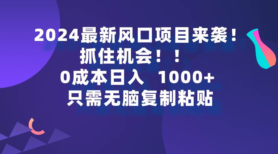 2024最新风口项目来袭，抓住机会，0成本一部手机日入1000+，只需无脑复…-博学库