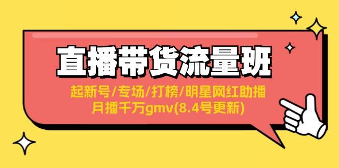 直播带货流量班：起新号/专场/打榜/明星网红助播/月播千万gmv(8.4号更新)-博学库
