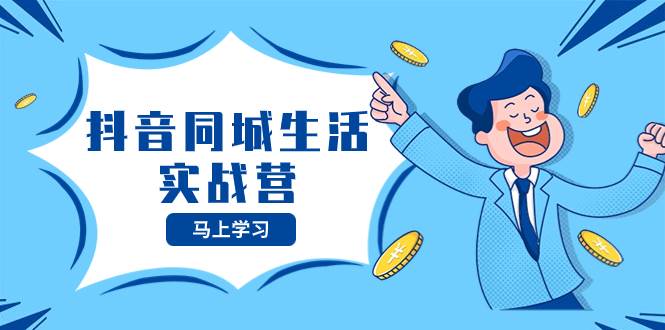 抖音同城生活实战营，抓住抖音本地生活风口，让你的生意逆风翻盘-博学库