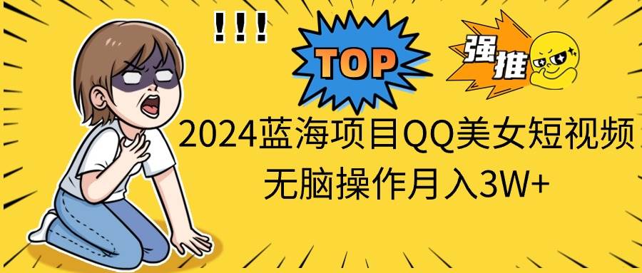 2024蓝海项目QQ美女短视频无脑操作月入3W+-博学库