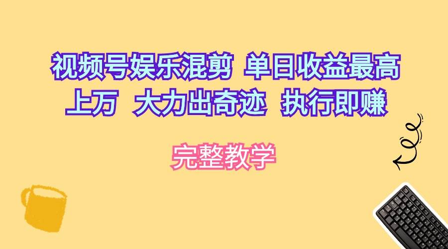 视频号娱乐混剪  单日收益最高上万   大力出奇迹   执行即赚-博学库