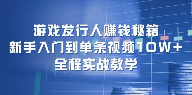 游戏发行人赚钱秘籍：新手入门到单条视频10W+，全程实战教学-博学库