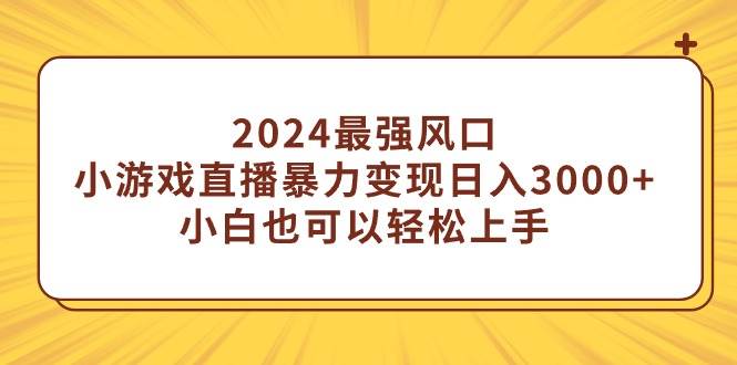 2024最强风口，小游戏直播暴力变现日入3000+小白也可以轻松上手-博学库