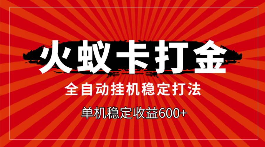火蚁卡打金，全自动稳定打法，单机收益600+-博学库