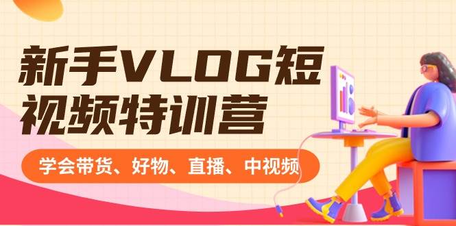 新手VLOG短视频特训营：学会带货、好物、直播、中视频、赚Q方法（16节课）-博学库