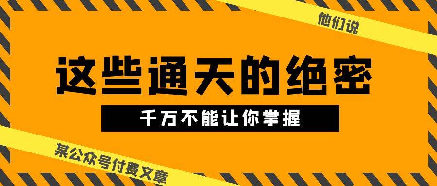 某公众号付费文章《他们说 “ 这些通天的绝密，千万不能让你掌握! ”》-博学库