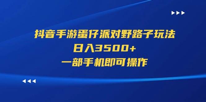 抖音手游蛋仔派对野路子玩法，日入3500+，一部手机即可操作-博学库