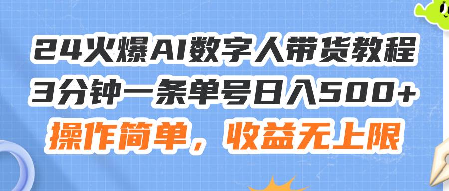 24火爆AI数字人带货教程，3分钟一条单号日入500+，操作简单，收益无上限-博学库