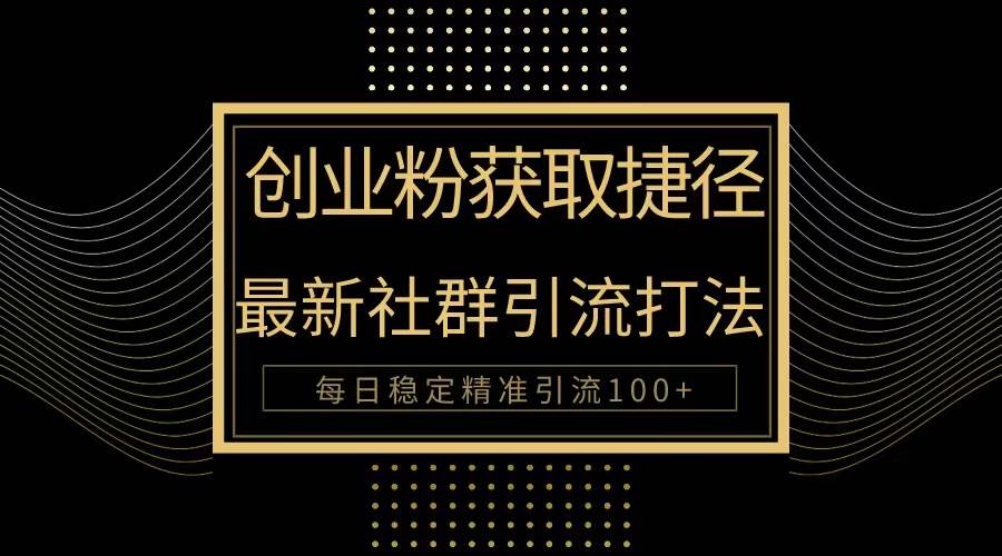 创业粉捷径！最新被动引流方法大揭秘，实现每日100+精准引流-博学库