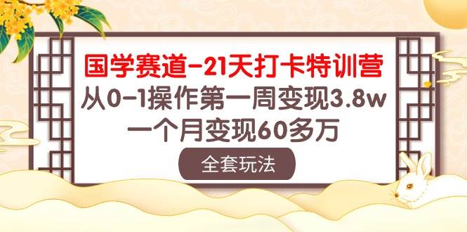 国学 赛道-21天打卡特训营：从0-1操作第一周变现3.8w，一个月变现60多万-博学库