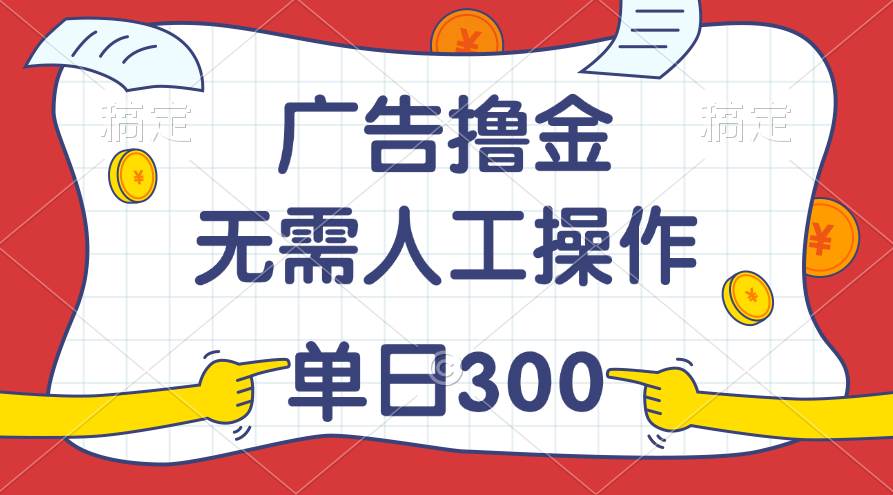 最新教程！广告撸金，无需人工操作，单日收入300+-博学库