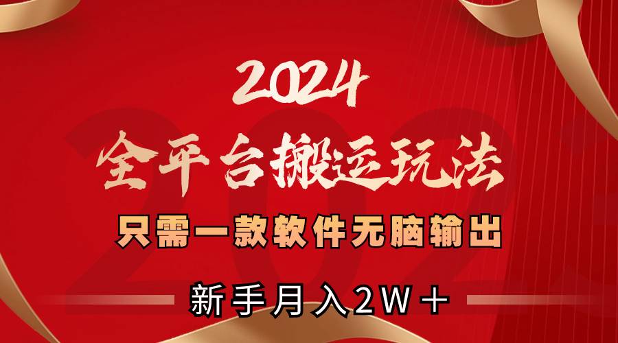 2024全平台搬运玩法，只需一款软件，无脑输出，新手也能月入2W＋-博学库