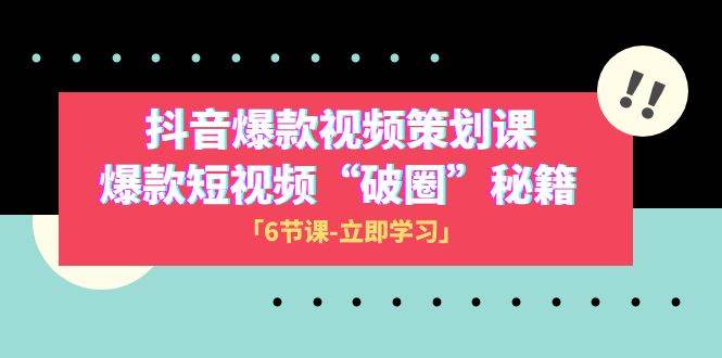 2023抖音爆款视频-策划课，爆款短视频“破 圈”秘籍（6节课）-博学库