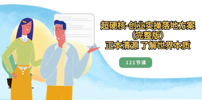 超硬核-创业实操落地方案（完整版），正本清源 了解世界本质（121节课）-博学库