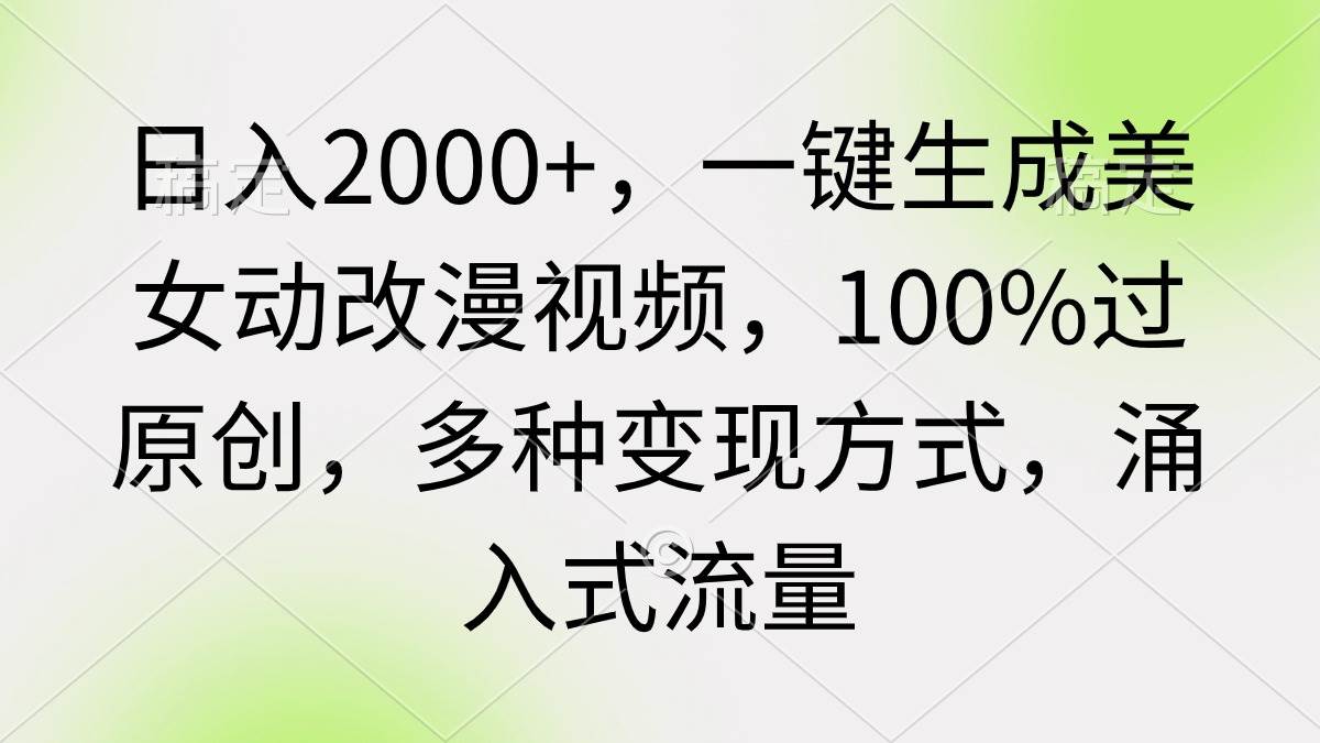 日入2000+，一键生成美女动改漫视频，100%过原创，多种变现方式 涌入式流量-博学库