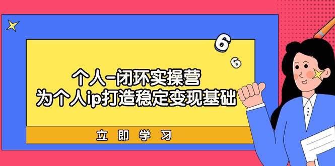 个人-闭环实操营：为个人ip打造稳定变现基础，从价值定位/爆款打造/产品…-博学库