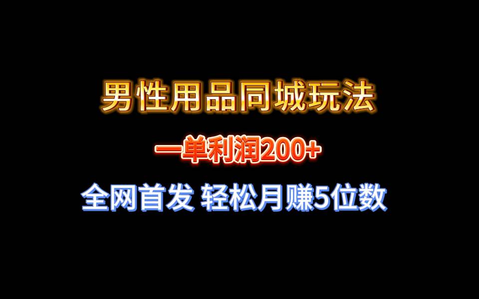全网首发 一单利润200+ 男性用品同城玩法 轻松月赚5位数-博学库