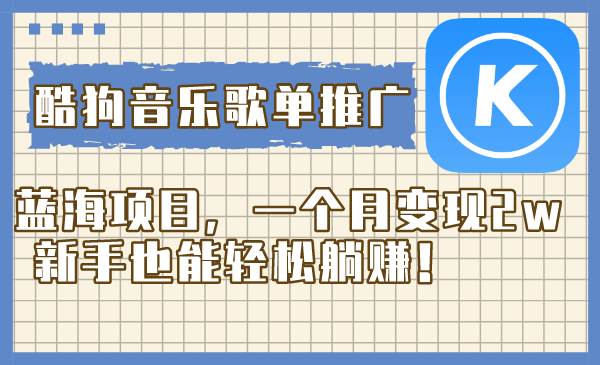 酷狗音乐歌单推广蓝海项目，一个月变现2w，新手也能轻松躺赚！-博学库
