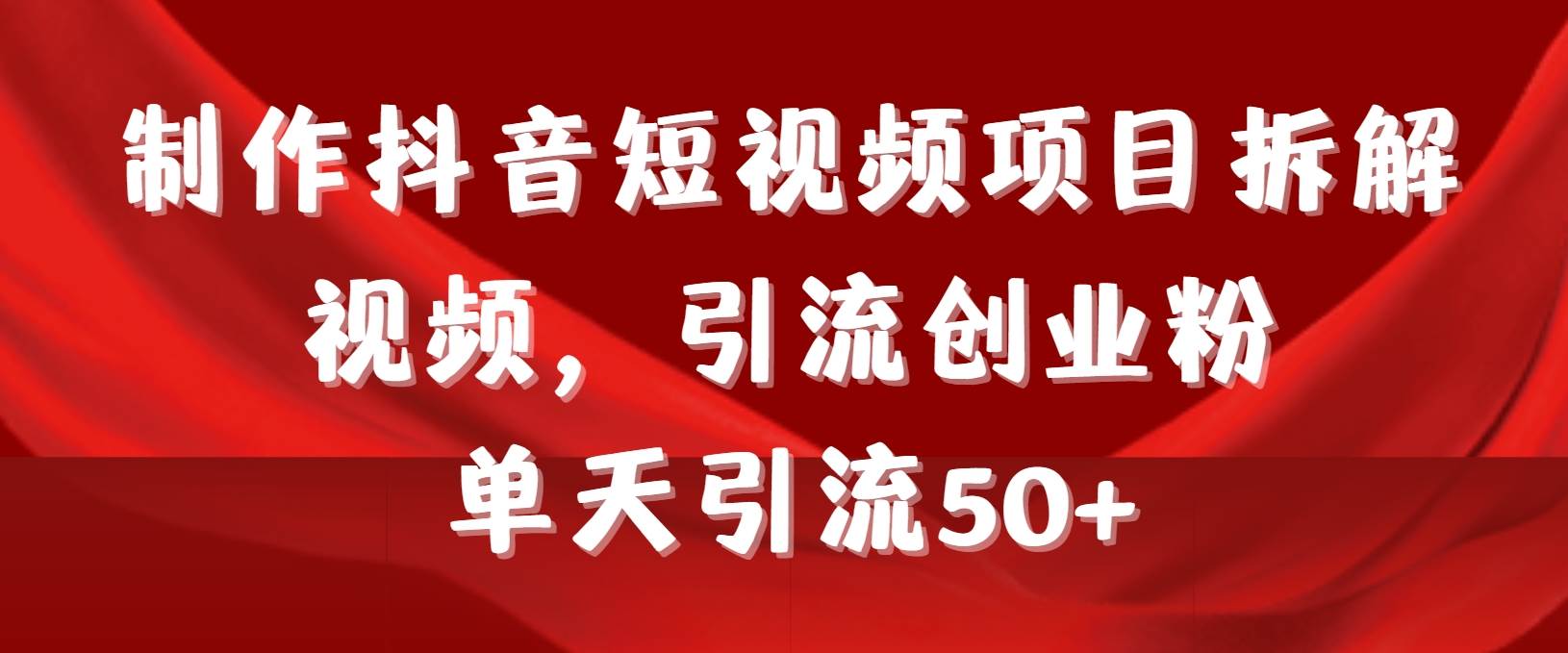 制作抖音短视频项目拆解视频引流创业粉，一天引流50+教程+工具+素材-博学库