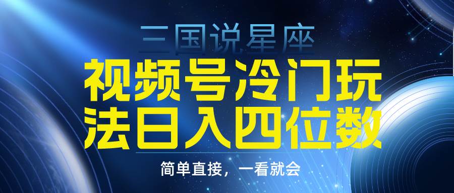 视频号掘金冷门玩法，三国星座赛道，日入四位数（教程+素材）-博学库