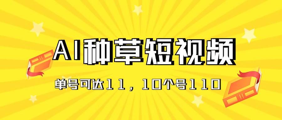 AI种草单账号日收益11元（抖音，快手，视频号），10个就是110元-博学库