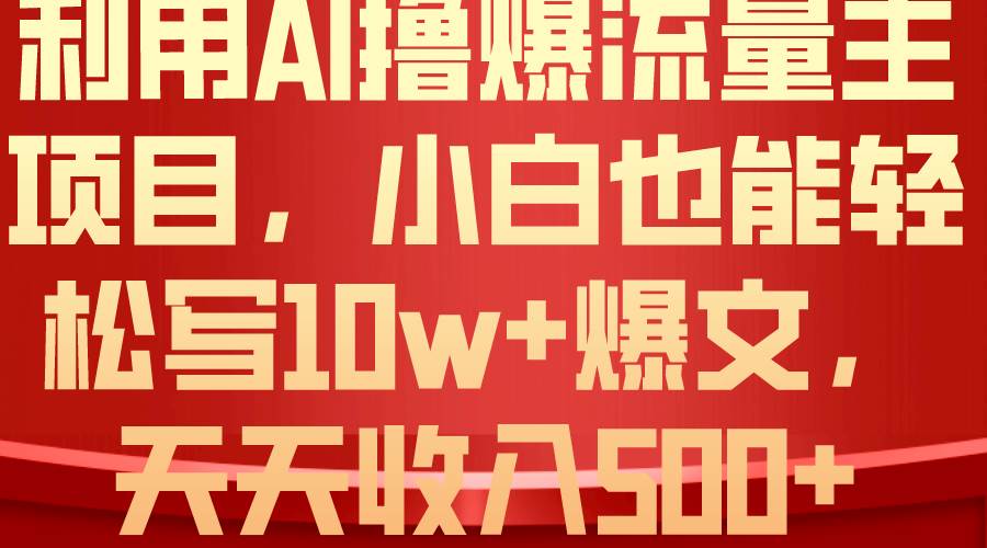 利用 AI撸爆流量主收益，小白也能轻松写10W+爆款文章，轻松日入500+-博学库