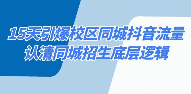 15天引爆校区 同城抖音流量，认清同城招生底层逻辑-博学库