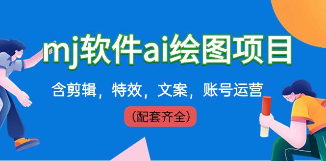 外面卖399元mj软件ai绘图项目，含剪辑，特效，文案，账号运营（配套齐全）-博学库