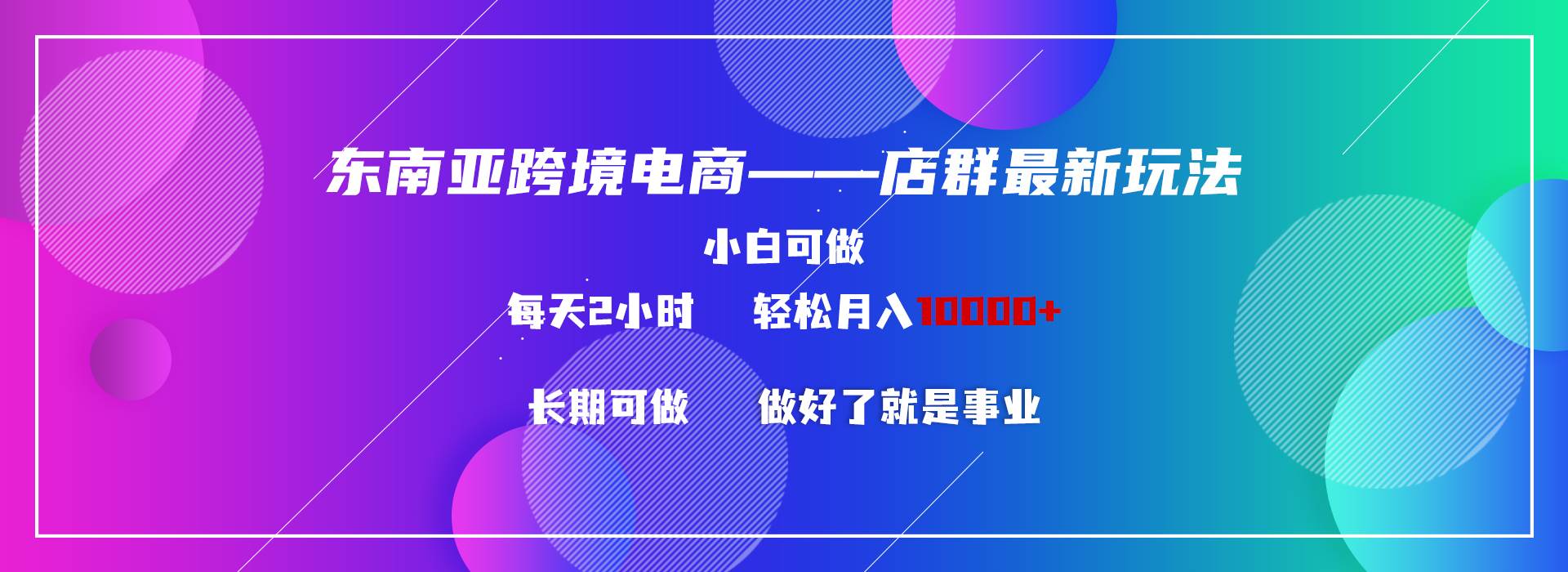 东南亚跨境电商店群新玩法2—小白每天两小时 轻松10000+-博学库