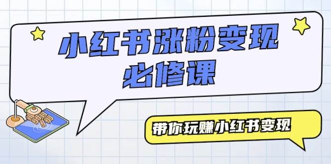 小红书涨粉变现必修课，带你玩赚小红书变现（9节课）-博学库