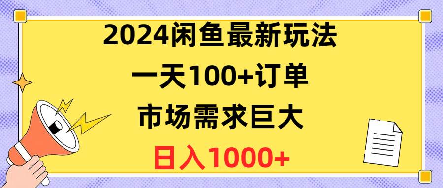 2024闲鱼最新玩法，一天100+订单，市场需求巨大，日入1400+-博学库