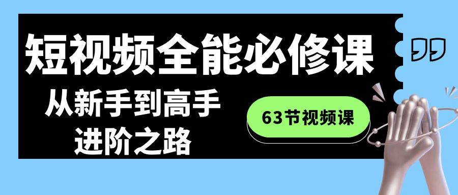 短视频-全能必修课程：从新手到高手进阶之路（63节视频课）-博学库