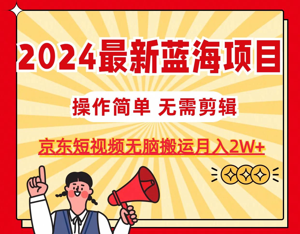 2024最新蓝海项目，无需剪辑，京东图文短视频无脑搬运月入2W+-博学库