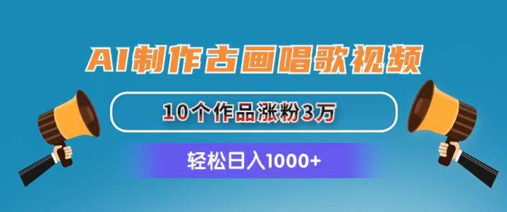 AI制作古画唱歌视频，10个作品涨粉3万，日入1000+-博学库