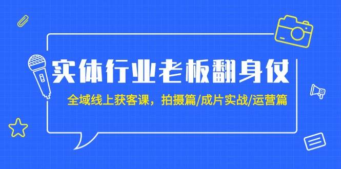 实体行业老板翻身仗：全域-线上获客课，拍摄篇/成片实战/运营篇（20节课）-博学库