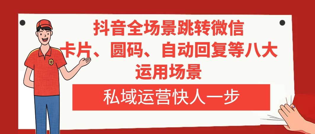 抖音全场景跳转微信，卡片/圆码/自动回复等八大运用场景，私域运营快人一步-博学库
